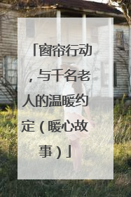 窗帘行动，与千名老人的温暖约定（暖心故事）