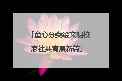 童心分类绘文明校家社共育展新篇