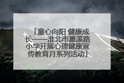 童心向阳 健康成长——淮北市濉溪路小学开展心理健康宣传教育月系列活动