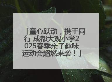 童心跃动，携手同行 成都大观小学2025春季亲子趣味运动会超燃来袭！