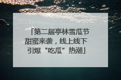 第二届亭林雪瓜节甜蜜来袭，线上线下引爆“吃瓜”热潮