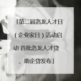 第二届洛龙人才日（企业家日）活动启动 首批洛龙人才贷、助企贷发布