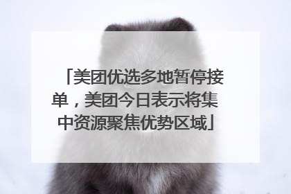 美团优选多地暂停接单，美团今日表示将集中资源聚焦优势区域
