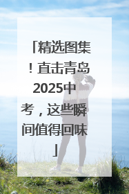精选图集！直击青岛2025中考，这些瞬间值得回味