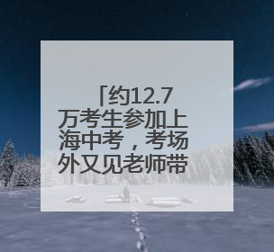 约12.7万考生参加上海中考，考场外又见老师带来向日葵