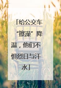 给公交车“擦澡”降温，他们不惧烈日与汗水