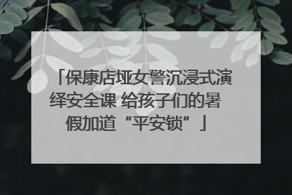 保康店垭女警沉浸式演绎安全课 给孩子们的暑假加道“平安锁”