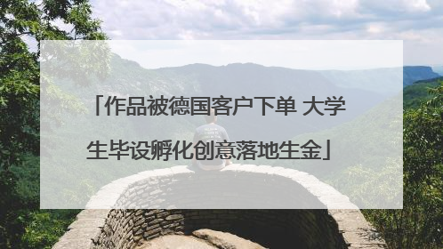作品被德国客户下单 大学生毕设孵化创意落地生金