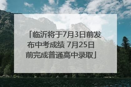 临沂将于7月3日前发布中考成绩 7月25日前完成普通高中录取