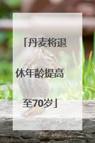 丹麦将退休年龄提高至70岁