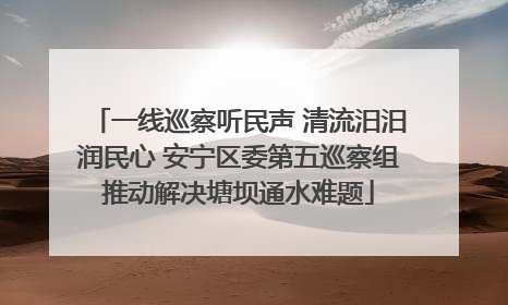 一线巡察听民声 清流汨汨润民心 安宁区委第五巡察组推动解决塘坝通水难题