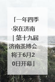 一年四季·泉在济南｜第十九届济南茶博会将于6月20日开幕