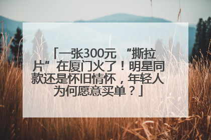 一张300元 “撕拉片”在厦门火了！明星同款还是怀旧情怀，年轻人为何愿意买单？