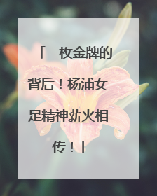 一枚金牌的背后！杨浦女足精神薪火相传！