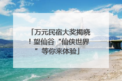 万元民宿大奖揭晓！望仙谷“仙侠世界”等你来体验