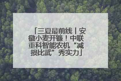 三夏最前线丨安徽小麦开镰！中联重科智能农机“减损比武”秀实力