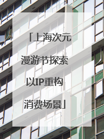 上海次元漫游节探索以IP重构消费场景