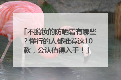 不脱妆的防晒霜有哪些？懂行的人都推荐这10款，公认值得入手！