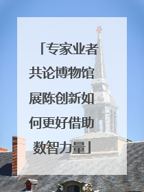 专家业者共论博物馆展陈创新如何更好借助数智力量