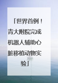 世界首例！青大附院完成机器人辅助心脏移植动物实验