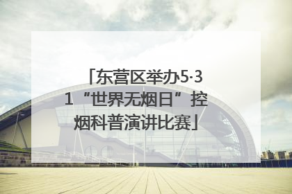 东营区举办5·31“世界无烟日”控烟科普演讲比赛