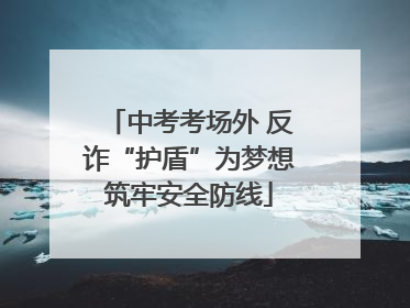 中考考场外 反诈“护盾”为梦想筑牢安全防线