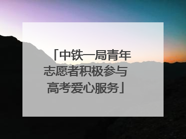 中铁一局青年志愿者积极参与高考爱心服务