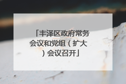丰泽区政府常务会议和党组（扩大）会议召开