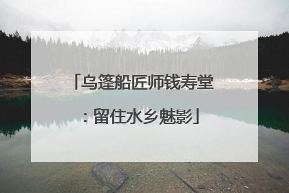 乌篷船匠师钱寿堂：留住水乡魅影