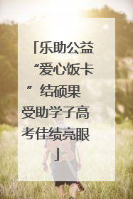 乐助公益“爱心饭卡”结硕果 受助学子高考佳绩亮眼