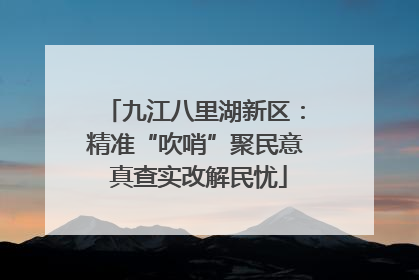 九江八里湖新区：精准“吹哨”聚民意 真查实改解民忧