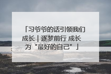 习爷爷的话引领我们成长｜逐梦前行 成长为“最好的自己”