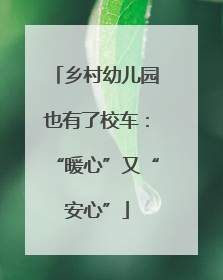 乡村幼儿园也有了校车：“暖心”又“安心”