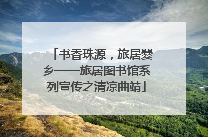 书香珠源，旅居爨乡——旅居图书馆系列宣传之清凉曲靖