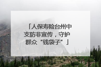人保寿险台州中支防非宣传，守护群众“钱袋子”