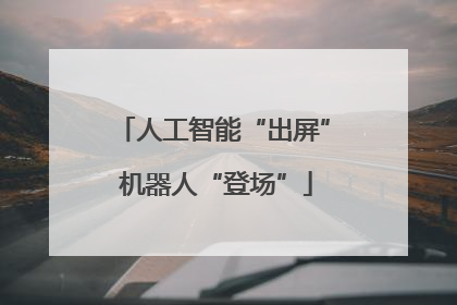 人工智能“出屏” 机器人“登场”