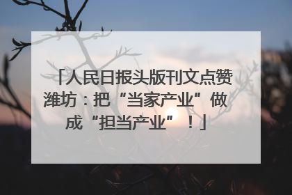 人民日报头版刊文点赞潍坊：把“当家产业”做成“担当产业”！