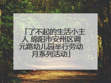 了不起的生活小主人 绵阳市安州区调元路幼儿园举行劳动月系列活动