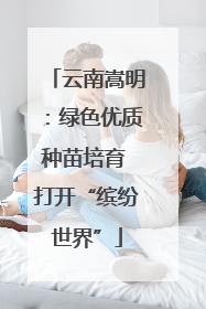 云南嵩明：绿色优质种苗培育 打开“缤纷世界”