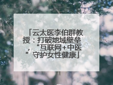云太医李伯群教授：打破地域壁垒，“互联网+中医”守护女性健康