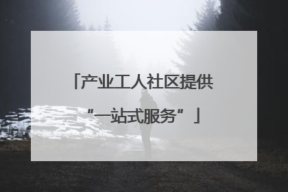 产业工人社区提供“一站式服务”