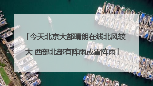 今天北京大部晴朗在线北风较大 西部北部有阵雨或雷阵雨