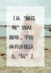 从“翻花绳”到AI操场，学校体育还能这么“玩”