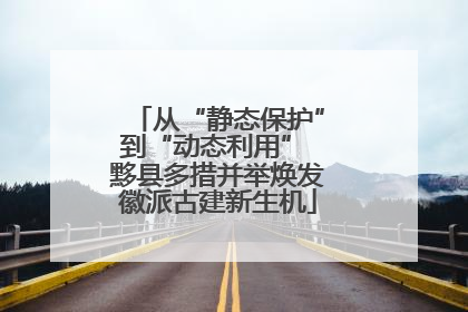 从“静态保护”到“动态利用” 黟县多措并举焕发徽派古建新生机