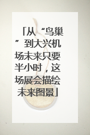 从“鸟巢”到大兴机场未来只要半小时，这场展会描绘未来图景