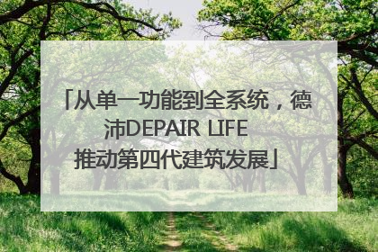 从单一功能到全系统，德沛DEPAIR LIFE推动第四代建筑发展