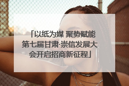 以纸为媒 聚势赋能 第七届甘肃·崇信发展大会开启招商新征程