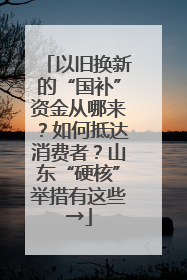 以旧换新的“国补”资金从哪来？如何抵达消费者？山东“硬核”举措有这些→
