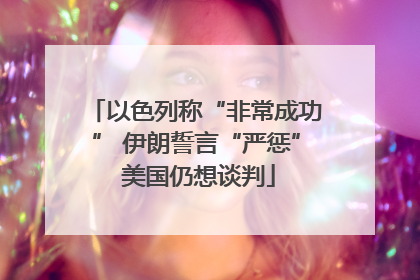 以色列称“非常成功” 伊朗誓言“严惩” 美国仍想谈判