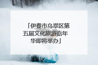伊春市乌翠区第五届文化旅游嘉年华即将举办